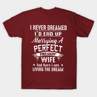 I never dreamed i'd end up marrying a perfect freakin wife but here i am living the dream T-Shirt